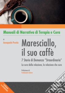 Maresciallo, il suo caffè. 7 storie di demenza «straordinaria». La cura della relazione, la relazione che cura libro di Prestia Annapaola