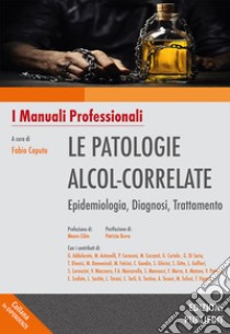 Le patologie alcol-correlate. Epidemiologia, diagnosi, trattamento. Ediz. integrale libro di Caputo F. (cur.)