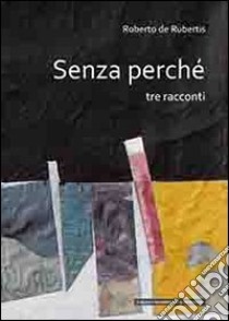 Senza perché. Tre racconti libro di De Rubertis Roberto