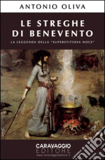 Le streghe di Benevento. La leggenda della «Superstitiosa Noce» libro di Oliva Antonio