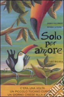 Solo per amore. Ediz. illustrata libro di Colloredo Sabina; La Porta Patrizia