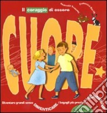 Il coraggio di essere cuore. Diventare grandi senza dimenticare i bagagli più preziosi: i sentimenti. Ediz. illustrata libro di Barrilà Domenico; Bussolati Emanuela