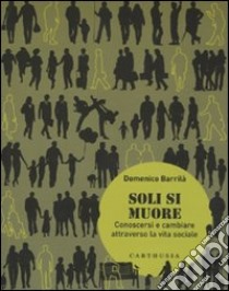 Soli si muore. Conoscersi e cambiare attraverso la vita sociale libro di Barrilà Domenico