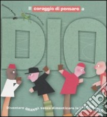 Il coraggio di pensare a Dio. Diventare grandi senza dimenticare le cose grandi. Ediz. illustrata libro di Barrilà Domenico; Bussolati Emanuela