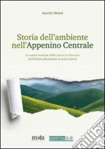 Storia dell'ambiente nell'Appennino centrale. La trasformazione della natura in Abruzzo dall'ultima glaciazione ai nostri giorni libro di Manzi Aurelio