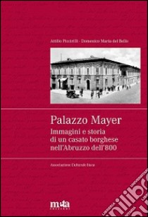 Palazzo Mayer. Immagini e storia di un casato borghese nell'Abruzzo dell'800 libro di Del Bello Domenico M.