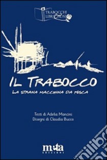 Il trabocco. La strana macchina da pesca libro di Mancini Adelia; Pugliese A. (cur.)