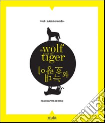 The wolf and the tiger. Scultura italiana e coreana. Ediz. multilingue libro di Mancini M. (cur.)