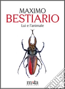 Bestiario. Lui e l'animale libro di Pellegrinetti Maximo