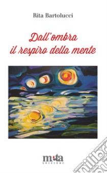 Dall'ombra il respiro della mente libro di Bartolucci Rita