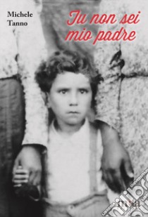 Tu non sei mio padre. Il coraggio del riscatto libro di Tanno Michele