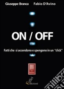 On/off. Fatti che si spengono e riaccendono con un click libro di Branca Giuseppe; D'Avino Fabio