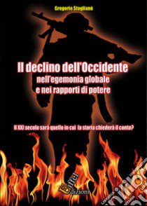 Il declino dell'Occidente nell'egemonia globale e nei rapporti di potere. Il XXI secolo sarà quello in cui la storia chiederà il conto? libro di Staglianò Gregorio