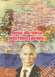 Russia: alla ricerca della Potenza perduta. Dall'avvento di Putin alle prospettive future di un Paese orfano dell'URSS libro di Fanetti Alessandro