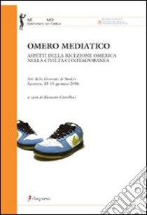 Omero mediatico. Aspetti della ricezione omerica nella civiltà contemporanea. Atti delle Giornate di studio (Ravenna, 18-19 gennaio 2006) libro di Cavallini Eleonora