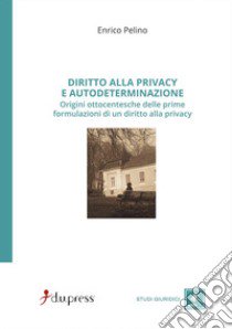 Diritto alla privacy e autodeterminazione. Origini ottocentesche delle prime formulazioni di un diritto alla privacy libro di Pelino Enrico