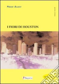 I fiori di Houston libro di Allievi Marco