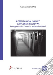 Repetita non iuvant: carcere e recidiva in rapporto alla Casa circondariale di Forlì libro di Dall'Ara Giancarlo