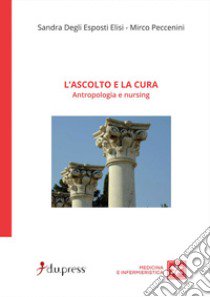 L'ascolto e la cura. Antropologia e nursing libro di Degli Esposti Elisi Sandra; Peccenini Mirco