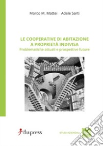 Le cooperative di abitazione a proprietà indivisa. Problematiche attuali e prospettive future libro di Mattei Marco M.; Sarti Adele