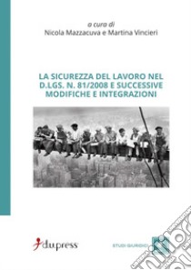 La sicurezza del lavoro nel D.Lgs. n. 81/2008 e successive modifiche e integrazioni libro di Mazzacuva N. (cur.); Vincieri M. (cur.)