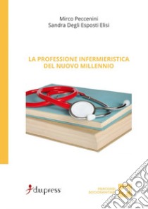 La professione infermieristica del nuovo millennio libro di Degli Esposti Elisi Sandra; Peccenini Mirco