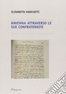 Ravenna attraverso le sue confraternite libro di Marchetti Elisabetta