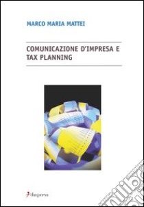 Comunicazione d'impresa e tax planning libro di Mattei Marco M.