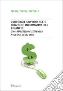 Corporate governance e funzione informativa del bilancio. Una riflessione sistemica nell'era degli Ifrs libro di Speziale M. Teresa