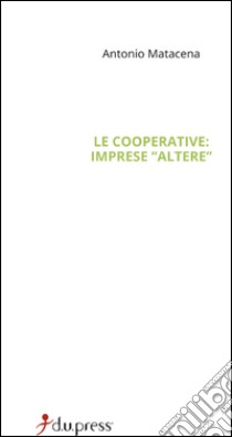 Le cooperative: imprese «altere». Mission, governance e accountability libro di Matacena Antonio