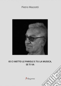 Io ci metto le parole e tu la musica, se ti va libro di Mazzotti Pietro V.