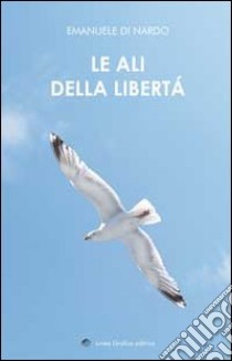 Le ali della libertà. (Poesie e pensieri intrisi di poesia) libro di Di Nardo Emanuele