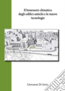 Il benessere climatico degli edifici antichi e le nuove tecnologie libro di Di Iorio Giovanni