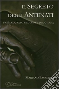 Il segreto degli antenati. Un etnografo nel cuore del Ghana libro di Pavanello Mariano