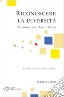 Riconoscere la diversità. Antropologia, arte e musei libro di Cafuri Roberta