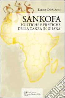 Sankofa. Politiche e pratiche della danza in Ghana libro di Catalano Elena