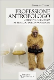 Professione antropologo. Antropologia fisica al servizio dell'innovazione libro di Tiziani Moreno