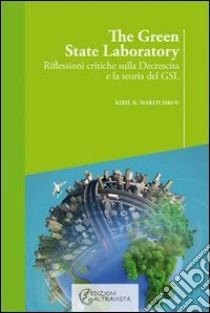 The green state laboratory. Riflessioni critiche sulla decrescita e la teoria del GSL libro di Maritchkov Kiril K.