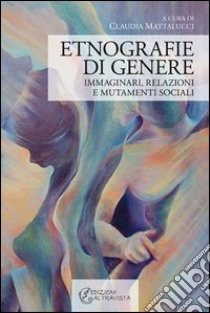 Etnografie di genere. Immaginari, relazioni e mutamenti sociali libro di Mattalucci Claudia