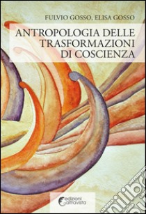 Antropologia delle trasformazioni di coscienza libro di Gosso Fulvio; Gosso Elisa