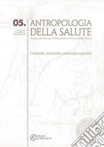 Antropologia della salute (2013). Vol. 5: Umanità, ambiente, processi cognitivi libro di Andriola M. (cur.); Serino V. (cur.)