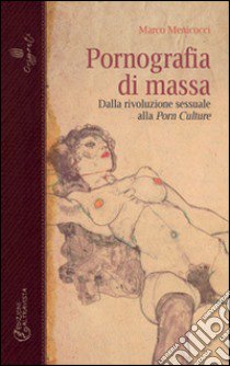 Pornografia di massa. Dalla rivoluzione sessuale alla porn culture libro di Menicocci Marco