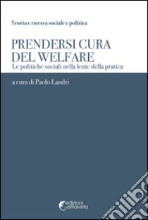 Prendersi cura del welfare. Le politiche sociali nella lente della pratica libro di Landri Paolo