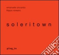 Soleritown. Ediz. italiana e inglese libro di Piccardo Emanuele; Romano Filippo