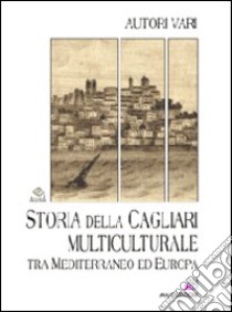 Storia della Cagliari multiculturale tra Mediterraneo ed Europa libro