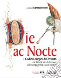 Die ac nocte. I codici liturgici di Oristano dal giugicato di Arborea all'età spagnola (secoli XI-XVII). Con CD-ROM libro di Mele G. (cur.)