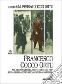 Francesco Cocco Ortu nel centenario del Testo Unico del 1907 sulla legislazione della Sardegna libro di Ferrai Cocco Ortu M. (cur.)