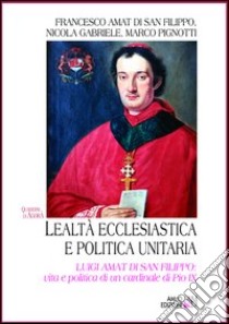 Lealtà ecclesiastica e politica unitaria. Luigi Amat di San Filippo: vita e politica di un cardinale di Pio IX libro di Amat di San Filippo Francesco; Gabriele Nicola; Pignotti Marco