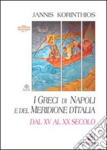 I greci di Napoli e del meridione d'Italia dal XV al XX secolo. Ediz. italiana e greca libro di Korinthios Gianni