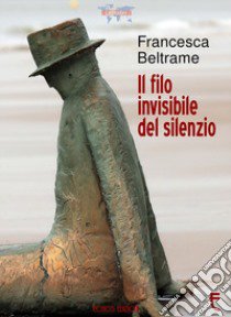 Il filo invisibile del silenzio libro di Beltrame Francesca